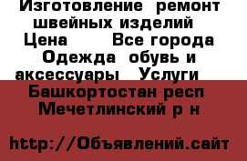 Изготовление, ремонт швейных изделий › Цена ­ 1 - Все города Одежда, обувь и аксессуары » Услуги   . Башкортостан респ.,Мечетлинский р-н